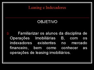 Leasing e Indexadores OBJETIVO Familiarizar os alunos da