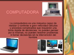 COMPUTADORA La computadora es una mquina capaz de