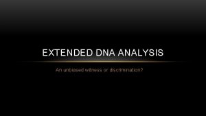 EXTENDED DNA ANALYSIS An unbiased witness or discrimination