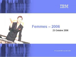 Femmes 2006 23 Octobre 2006 Copyright IBM Corporation