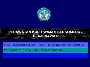 PERAWATAN KULIT WAJAH BERKOMEDO BERJERAWAT BIDANG STUDI KEAHLIAN