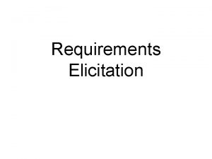 Requirements Elicitation Elicitation q The Dictionary meaning of