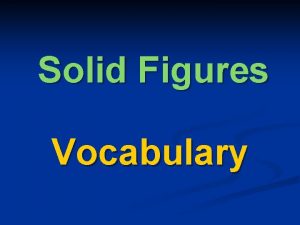 Solid Figures Vocabulary SOLID FIGURES n 3 Dimensional