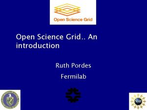 Open Science Grid An introduction Ruth Pordes Fermilab