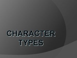 CHARACTER TYPES ProtagonistAntagonist It is easiest to think