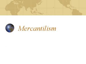 Mercantilism Mercantilism is An economic Philosophy An economic