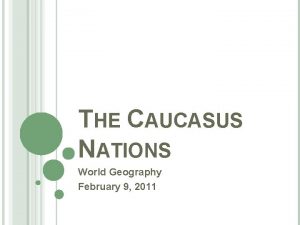 THE CAUCASUS NATIONS World Geography February 9 2011