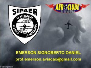 EMERSON SIGNOBERTO DANIEL prof emerson aviacaogmail com OBJETIVO