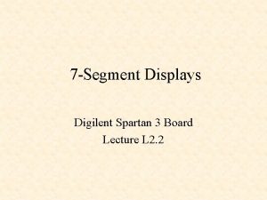 7 Segment Displays Digilent Spartan 3 Board Lecture