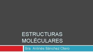 ESTRUCTURAS MOLCULARES Sra Anlins Snchez Otero Estructuras Molculares