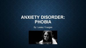 ANXIETY DISORDER PHOBIA By Lesley Yruegas CAUSES Though