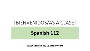 BIENVENIDOSAS A CLASE Spanish 112 www spanishing 112