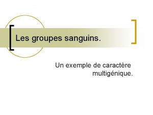 Les groupes sanguins Un exemple de caractre multignique