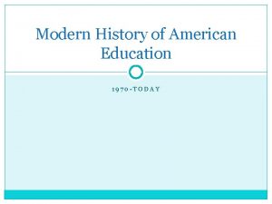 Modern History of American Education 1970 TODAY American