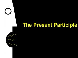 The Present Participle The Present Participle l The