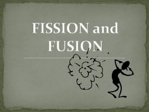 FISSION and FUSION Nuclear Fission The splitting of