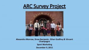 ARC Survey Project Alexandra Morrow Drew Benjamin Ethan