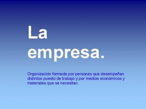 La empresa Organizacin formada por personas que desempean