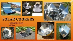 SOLAR COOKERS INTRODUCTION VIDEO BACKGROUND INFORMATION A solar