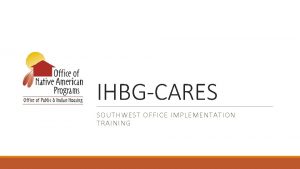 IHBGCARES SOUTHWEST OFFICE IMPLEMENTATION TRAINING TRAINING COMPONENTS q