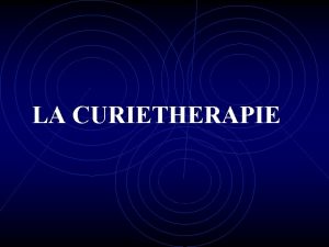 LA CURIETHERAPIE DEFINITION Traitement des tumeurs solides par