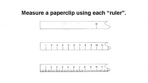 Measure a paperclip using each ruler Discuss with