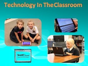 TECHNOLOGY IN THE CLASSROOM TECHNOLOGY IN THE CLASSROOM