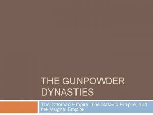 THE GUNPOWDER DYNASTIES The Ottoman Empire The Safavid