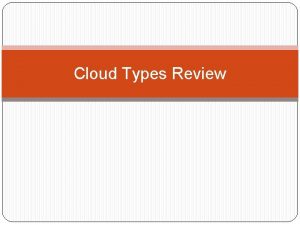 Cloud Types Review CUMULUS Name means heap Altitude