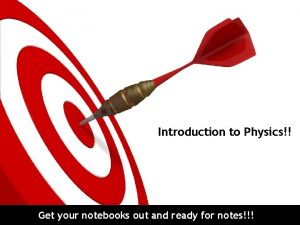 Introduction to Physics Get your notebooks out and