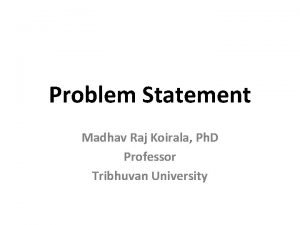 Problem Statement Madhav Raj Koirala Ph D Professor