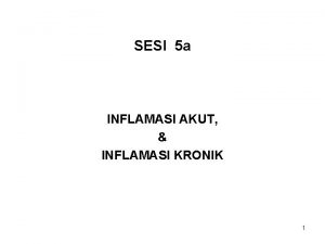 SESI 5 a INFLAMASI AKUT INFLAMASI KRONIK 1