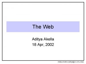 The Web Aditya Akella 18 Apr 2002 Aditya