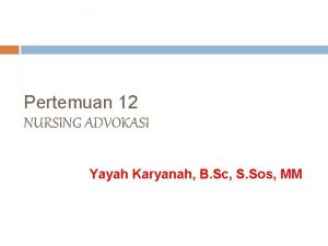 Pertemuan 12 NURSING ADVOKASI Yayah Karyanah B Sc