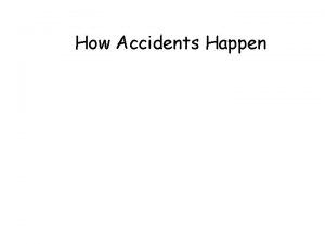 How Accidents Happen How Accidents Happen There are