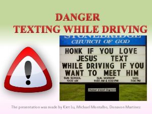 DANGER TEXTING WHILE DRIVING The presentation was made