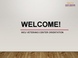 WELCOME WCU VETERANS CENTER ORIENTATION AGENDATOPICS TO BE