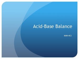 AcidBase Balance KNH 413 AcidBase Balance Acids rise