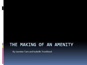 THE MAKING OF AN AMENITY By Jasmine Tam