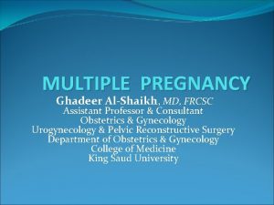 MULTIPLE PREGNANCY Ghadeer AlShaikh MD FRCSC Assistant Professor