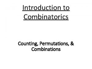 Introduction to Combinatorics Counting Permutations Combinations A counting