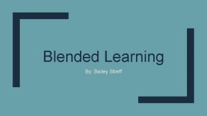 Blended Learning By Bailey Streff What is Blended