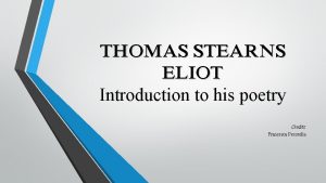 THOMAS STEARNS ELIOT Introduction to his poetry Credits