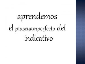 aprendemos el pluscuamperfecto del indicativo Tambin se llama