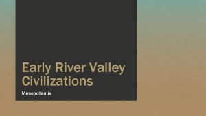 Early River Valley Civilizations Mesopotamia Beginnings of Civilization