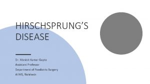 HIRSCHSPRUNGS DISEASE Dr Manish Kumar Gupta Assistant Professor