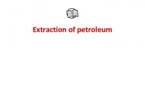 Extraction of petroleum Extraction of petroleum Extraction of