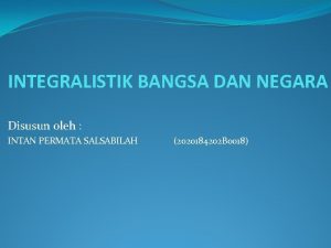 INTEGRALISTIK BANGSA DAN NEGARA Disusun oleh INTAN PERMATA