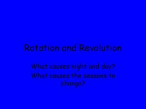 Rotation and Revolution What causes night and day