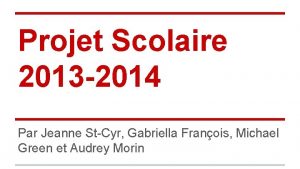 Projet Scolaire 2013 2014 Par Jeanne StCyr Gabriella